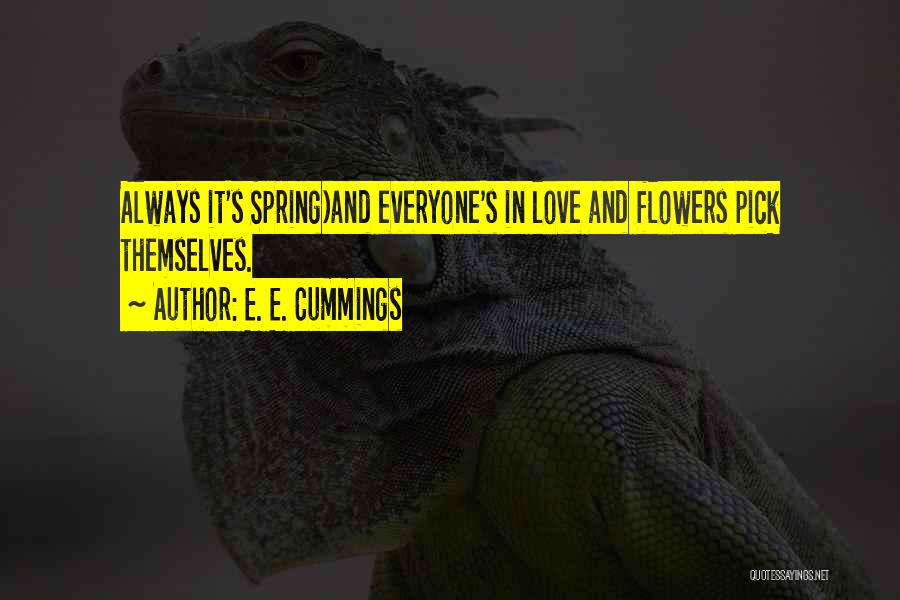 E. E. Cummings Quotes: Always It's Spring)and Everyone's In Love And Flowers Pick Themselves.