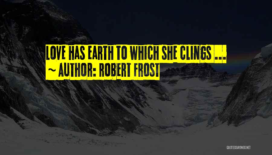 Robert Frost Quotes: Love Has Earth To Which She Clings ...