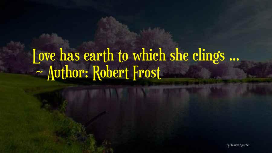 Robert Frost Quotes: Love Has Earth To Which She Clings ...