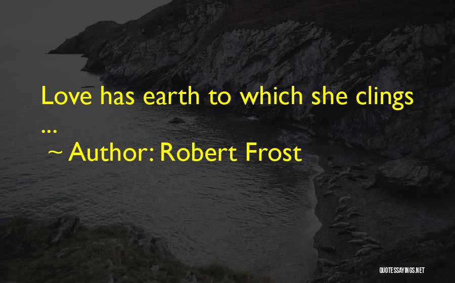 Robert Frost Quotes: Love Has Earth To Which She Clings ...