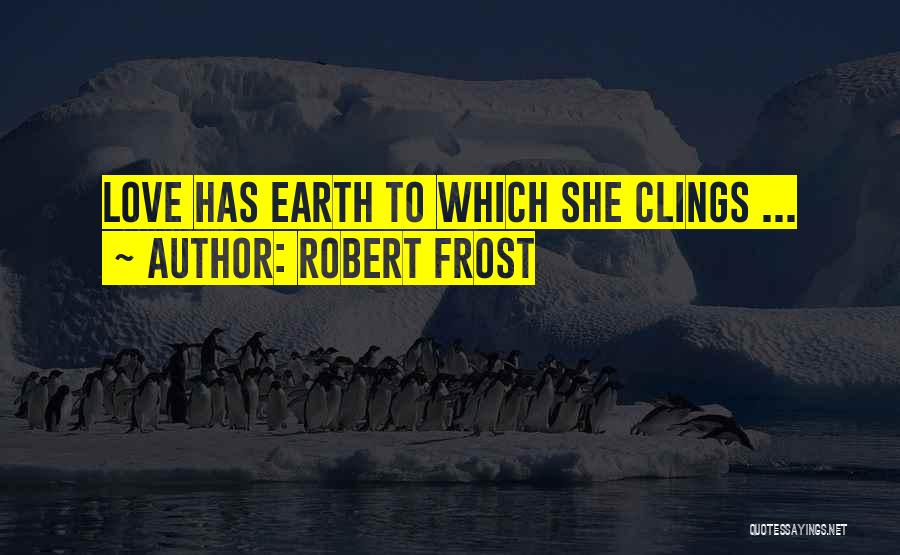 Robert Frost Quotes: Love Has Earth To Which She Clings ...
