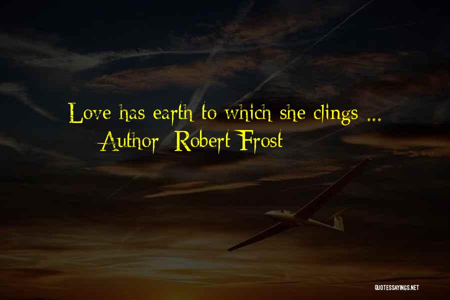 Robert Frost Quotes: Love Has Earth To Which She Clings ...