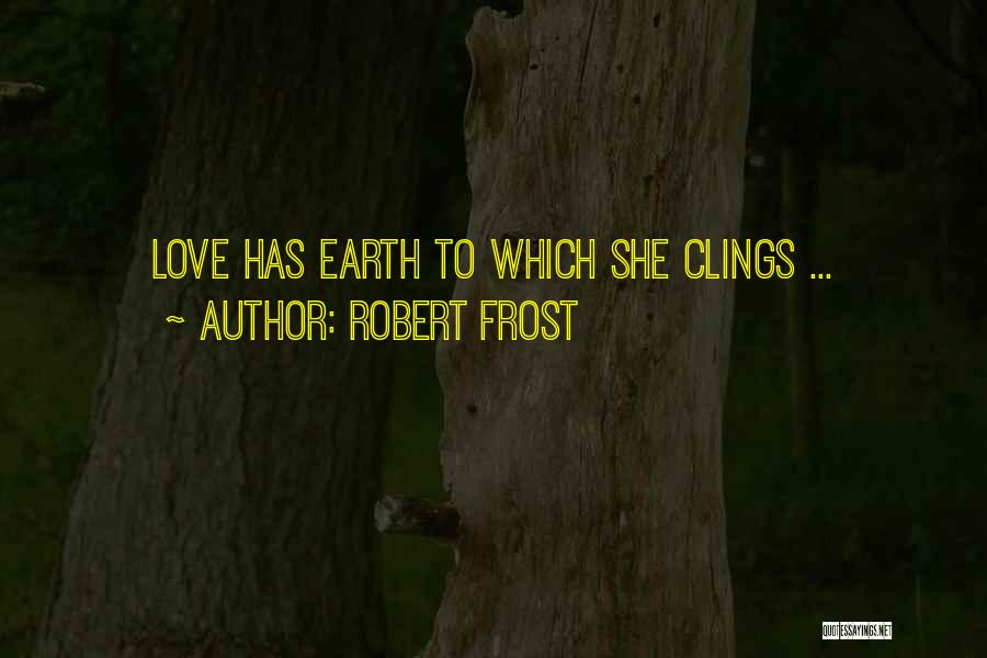 Robert Frost Quotes: Love Has Earth To Which She Clings ...