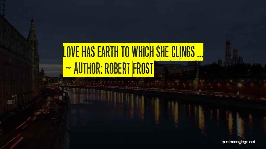 Robert Frost Quotes: Love Has Earth To Which She Clings ...