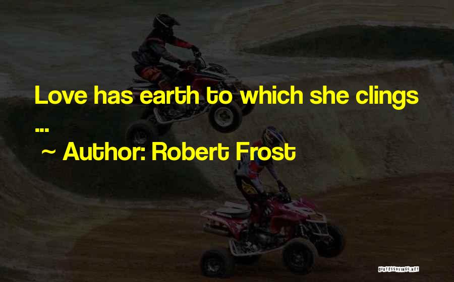 Robert Frost Quotes: Love Has Earth To Which She Clings ...