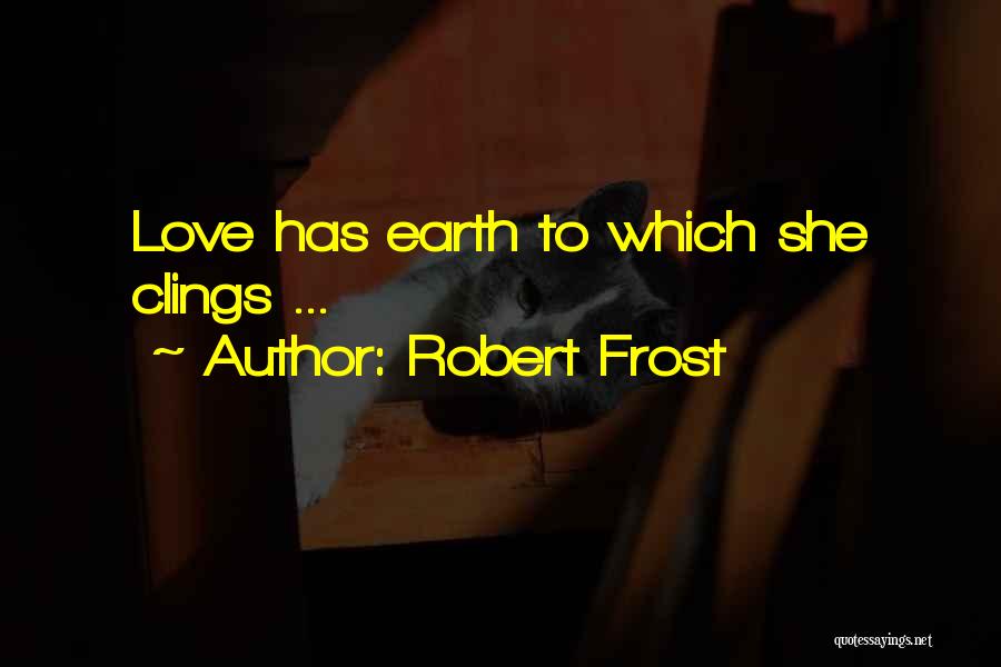 Robert Frost Quotes: Love Has Earth To Which She Clings ...