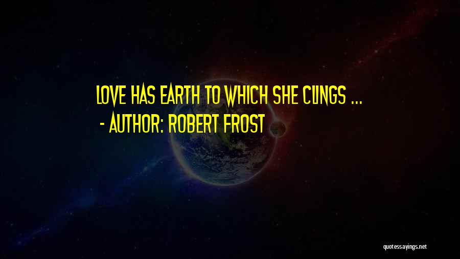 Robert Frost Quotes: Love Has Earth To Which She Clings ...