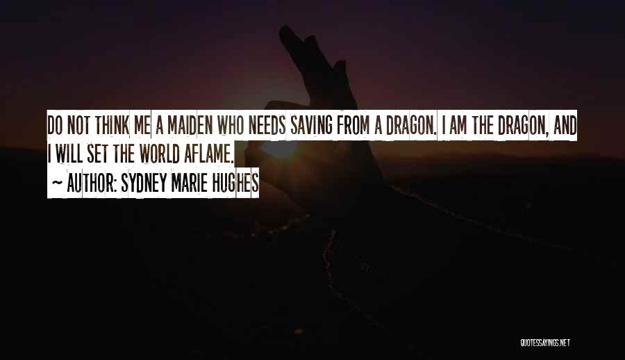 Sydney Marie Hughes Quotes: Do Not Think Me A Maiden Who Needs Saving From A Dragon. I Am The Dragon, And I Will Set