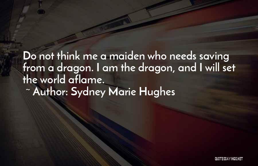 Sydney Marie Hughes Quotes: Do Not Think Me A Maiden Who Needs Saving From A Dragon. I Am The Dragon, And I Will Set