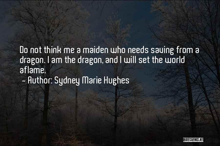 Sydney Marie Hughes Quotes: Do Not Think Me A Maiden Who Needs Saving From A Dragon. I Am The Dragon, And I Will Set