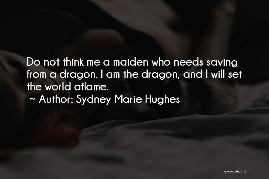 Sydney Marie Hughes Quotes: Do Not Think Me A Maiden Who Needs Saving From A Dragon. I Am The Dragon, And I Will Set