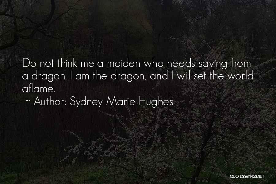 Sydney Marie Hughes Quotes: Do Not Think Me A Maiden Who Needs Saving From A Dragon. I Am The Dragon, And I Will Set