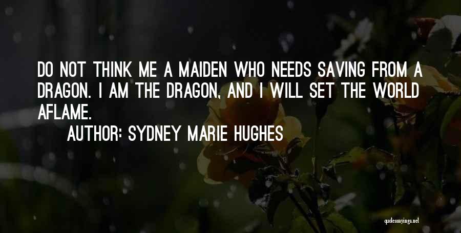 Sydney Marie Hughes Quotes: Do Not Think Me A Maiden Who Needs Saving From A Dragon. I Am The Dragon, And I Will Set