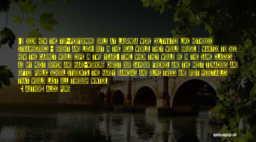 Alice Pung Quotes: I'd Seen How The Top-performing Girls At Laurinda Were Cultivated Like Hothouse Strawberries - Bright And Lush. Out In The