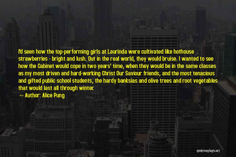 Alice Pung Quotes: I'd Seen How The Top-performing Girls At Laurinda Were Cultivated Like Hothouse Strawberries - Bright And Lush. Out In The