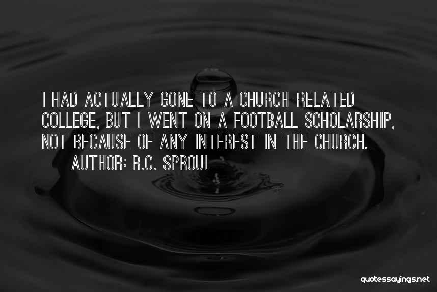 R.C. Sproul Quotes: I Had Actually Gone To A Church-related College, But I Went On A Football Scholarship, Not Because Of Any Interest