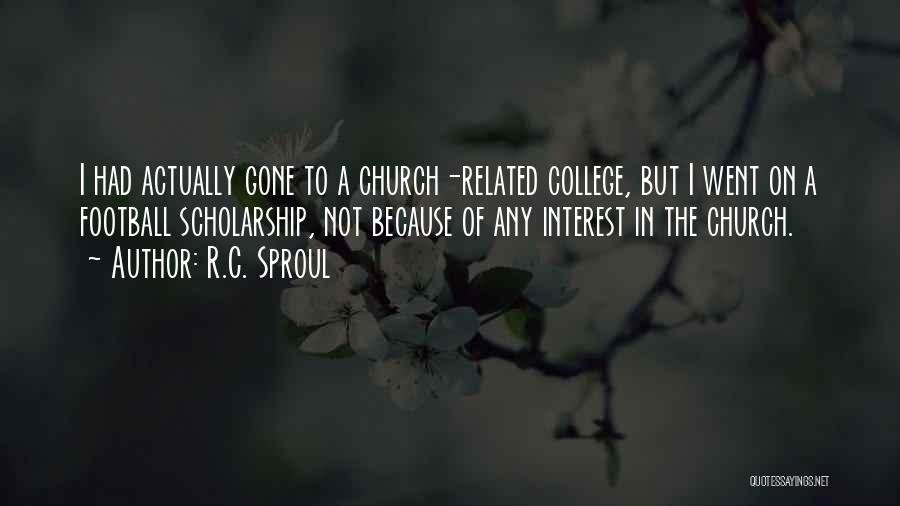 R.C. Sproul Quotes: I Had Actually Gone To A Church-related College, But I Went On A Football Scholarship, Not Because Of Any Interest