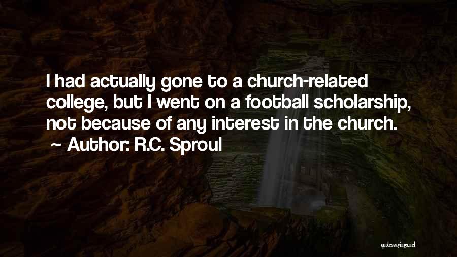 R.C. Sproul Quotes: I Had Actually Gone To A Church-related College, But I Went On A Football Scholarship, Not Because Of Any Interest