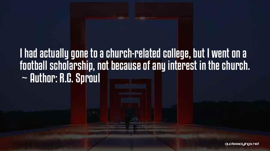 R.C. Sproul Quotes: I Had Actually Gone To A Church-related College, But I Went On A Football Scholarship, Not Because Of Any Interest