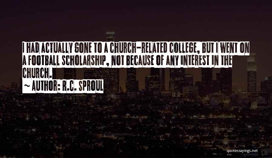 R.C. Sproul Quotes: I Had Actually Gone To A Church-related College, But I Went On A Football Scholarship, Not Because Of Any Interest