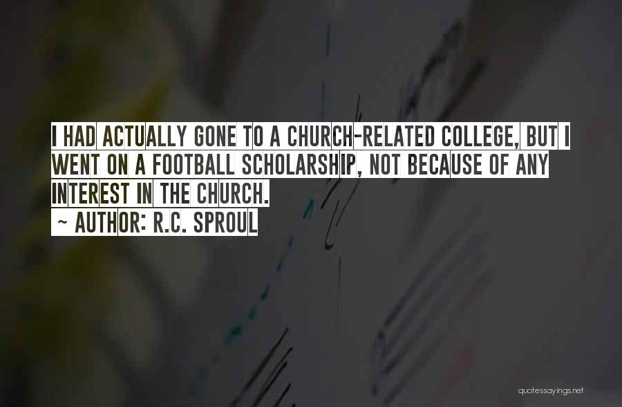 R.C. Sproul Quotes: I Had Actually Gone To A Church-related College, But I Went On A Football Scholarship, Not Because Of Any Interest