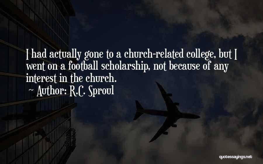 R.C. Sproul Quotes: I Had Actually Gone To A Church-related College, But I Went On A Football Scholarship, Not Because Of Any Interest