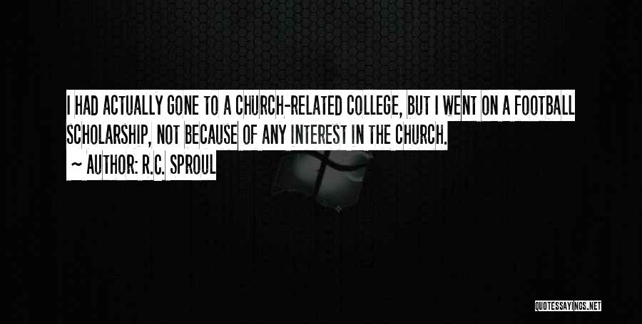 R.C. Sproul Quotes: I Had Actually Gone To A Church-related College, But I Went On A Football Scholarship, Not Because Of Any Interest