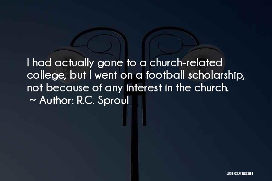 R.C. Sproul Quotes: I Had Actually Gone To A Church-related College, But I Went On A Football Scholarship, Not Because Of Any Interest