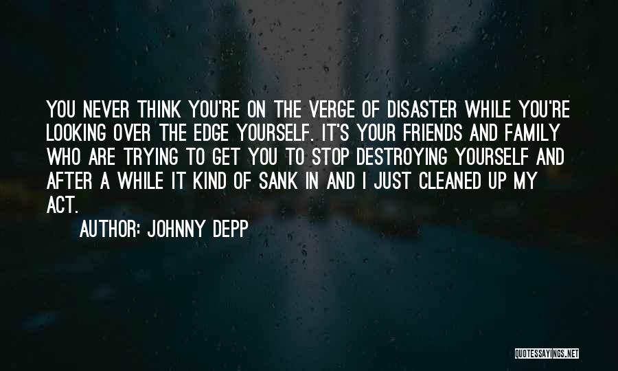 Johnny Depp Quotes: You Never Think You're On The Verge Of Disaster While You're Looking Over The Edge Yourself. It's Your Friends And