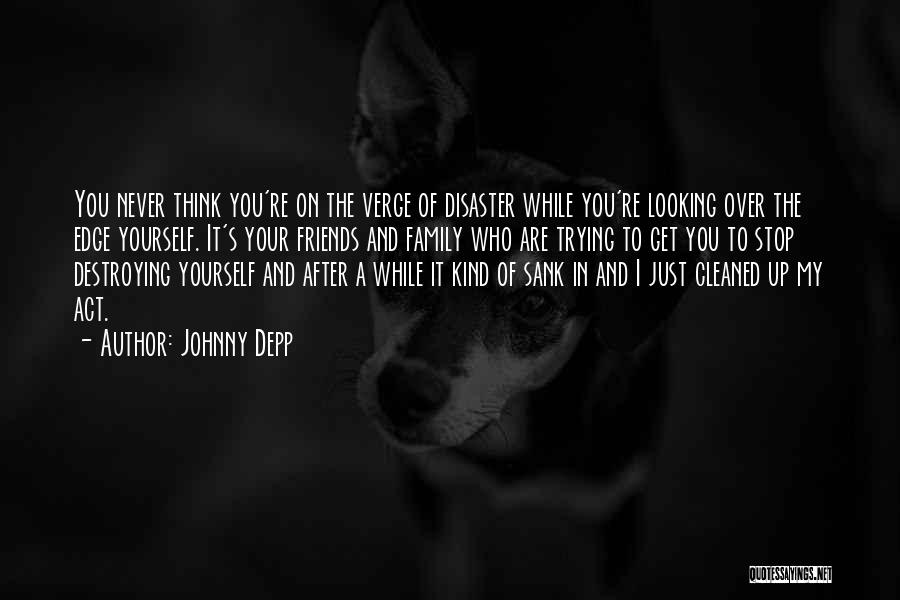 Johnny Depp Quotes: You Never Think You're On The Verge Of Disaster While You're Looking Over The Edge Yourself. It's Your Friends And