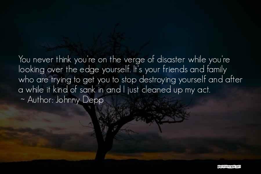 Johnny Depp Quotes: You Never Think You're On The Verge Of Disaster While You're Looking Over The Edge Yourself. It's Your Friends And