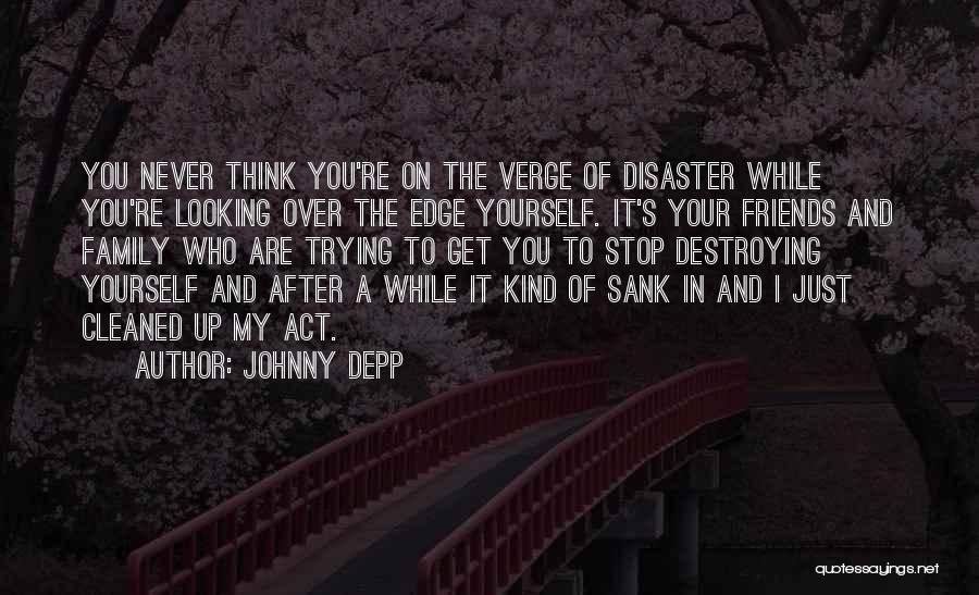 Johnny Depp Quotes: You Never Think You're On The Verge Of Disaster While You're Looking Over The Edge Yourself. It's Your Friends And