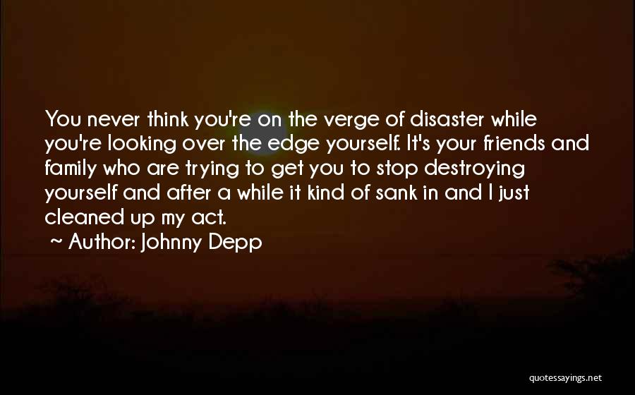 Johnny Depp Quotes: You Never Think You're On The Verge Of Disaster While You're Looking Over The Edge Yourself. It's Your Friends And