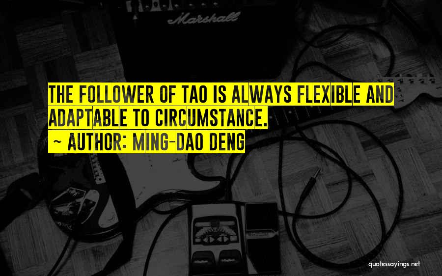 Ming-Dao Deng Quotes: The Follower Of Tao Is Always Flexible And Adaptable To Circumstance.