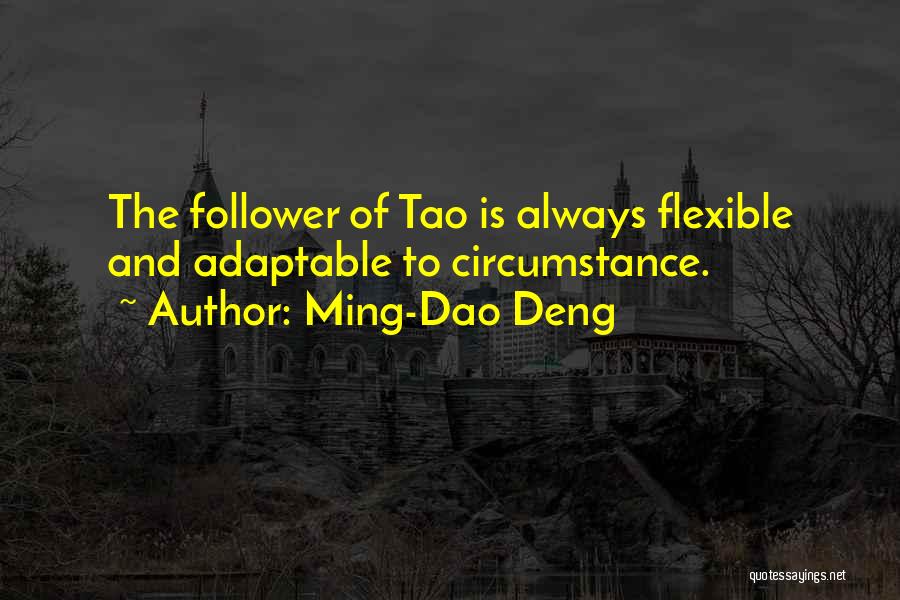 Ming-Dao Deng Quotes: The Follower Of Tao Is Always Flexible And Adaptable To Circumstance.