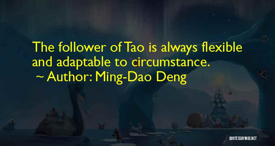 Ming-Dao Deng Quotes: The Follower Of Tao Is Always Flexible And Adaptable To Circumstance.