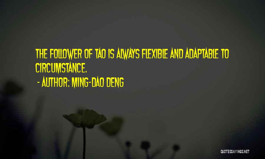 Ming-Dao Deng Quotes: The Follower Of Tao Is Always Flexible And Adaptable To Circumstance.