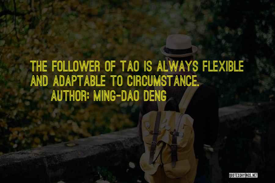 Ming-Dao Deng Quotes: The Follower Of Tao Is Always Flexible And Adaptable To Circumstance.