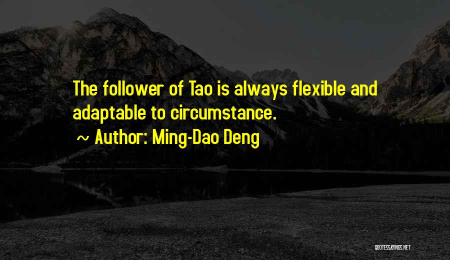 Ming-Dao Deng Quotes: The Follower Of Tao Is Always Flexible And Adaptable To Circumstance.