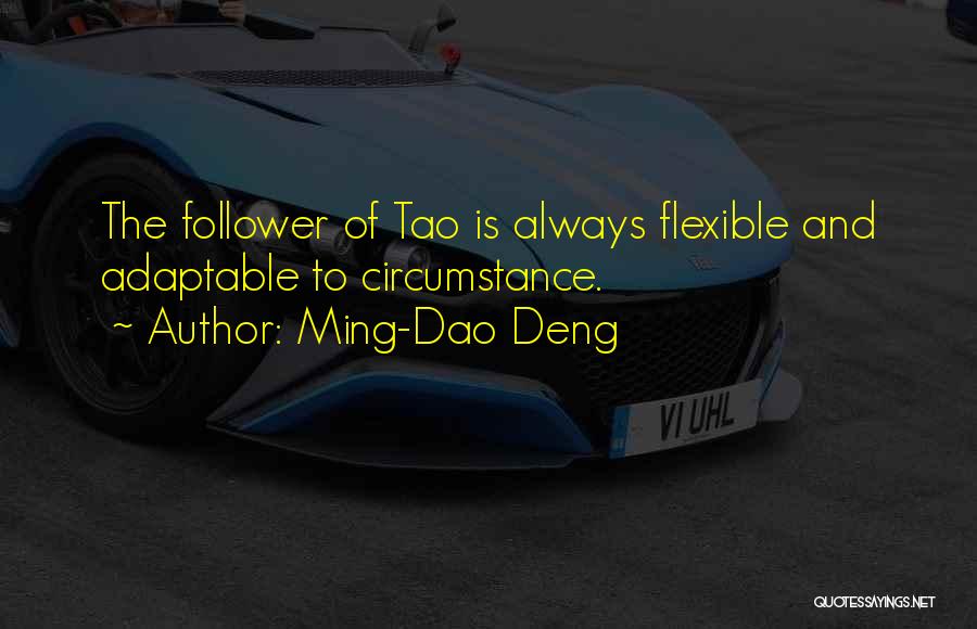 Ming-Dao Deng Quotes: The Follower Of Tao Is Always Flexible And Adaptable To Circumstance.