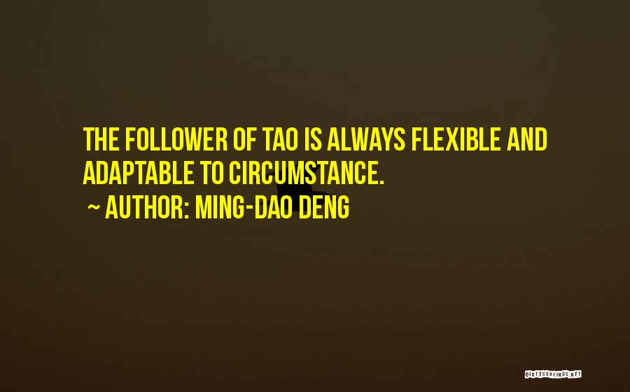 Ming-Dao Deng Quotes: The Follower Of Tao Is Always Flexible And Adaptable To Circumstance.