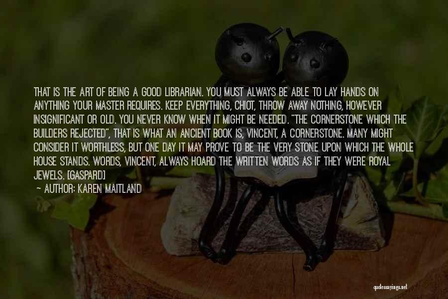 Karen Maitland Quotes: That Is The Art Of Being A Good Librarian. You Must Always Be Able To Lay Hands On Anything Your