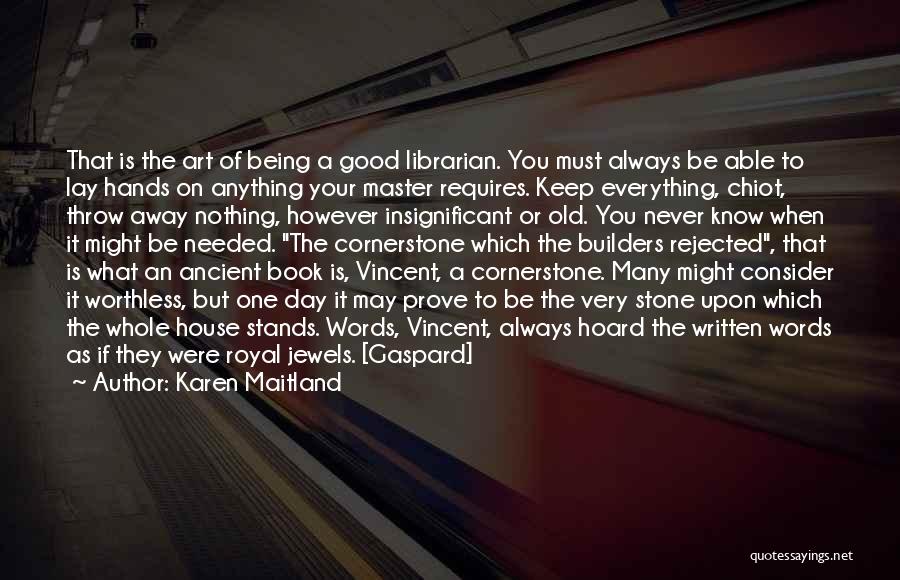 Karen Maitland Quotes: That Is The Art Of Being A Good Librarian. You Must Always Be Able To Lay Hands On Anything Your