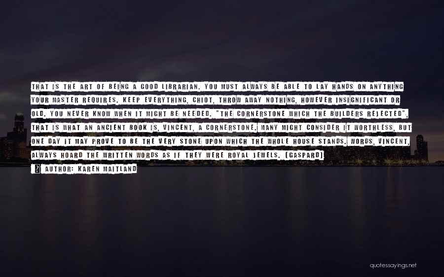 Karen Maitland Quotes: That Is The Art Of Being A Good Librarian. You Must Always Be Able To Lay Hands On Anything Your