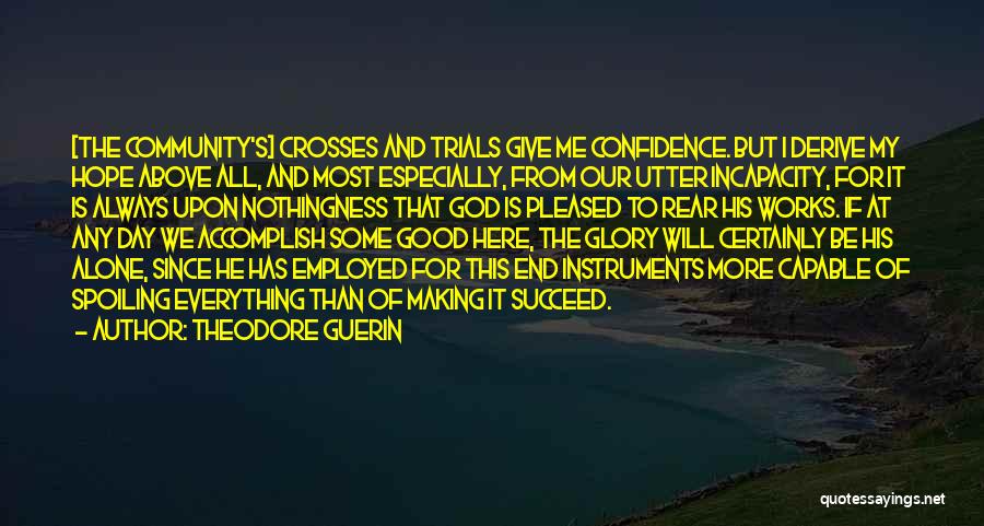Theodore Guerin Quotes: [the Community's] Crosses And Trials Give Me Confidence. But I Derive My Hope Above All, And Most Especially, From Our