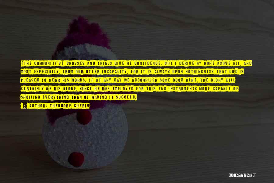 Theodore Guerin Quotes: [the Community's] Crosses And Trials Give Me Confidence. But I Derive My Hope Above All, And Most Especially, From Our
