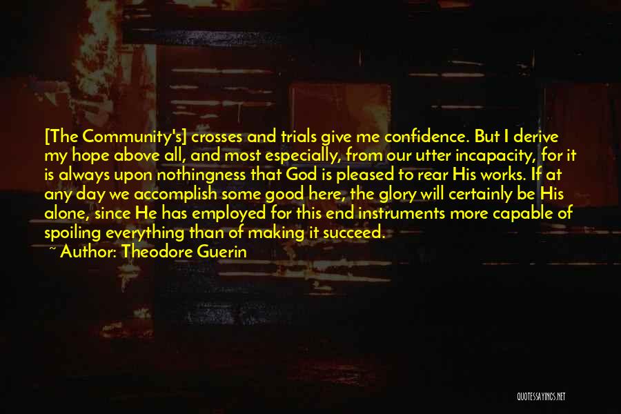 Theodore Guerin Quotes: [the Community's] Crosses And Trials Give Me Confidence. But I Derive My Hope Above All, And Most Especially, From Our