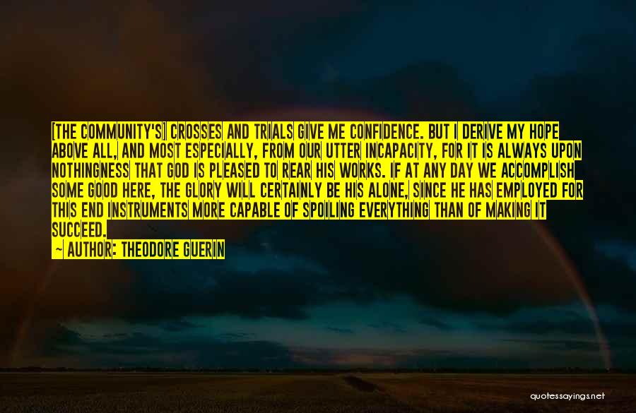 Theodore Guerin Quotes: [the Community's] Crosses And Trials Give Me Confidence. But I Derive My Hope Above All, And Most Especially, From Our