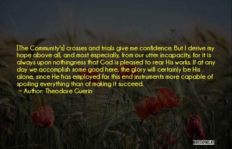 Theodore Guerin Quotes: [the Community's] Crosses And Trials Give Me Confidence. But I Derive My Hope Above All, And Most Especially, From Our