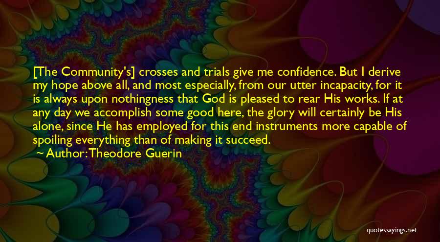 Theodore Guerin Quotes: [the Community's] Crosses And Trials Give Me Confidence. But I Derive My Hope Above All, And Most Especially, From Our